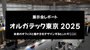 【展示会レポート】オルガテック東京2025:未来のオフィスと働き方をデザインするヒントがここに