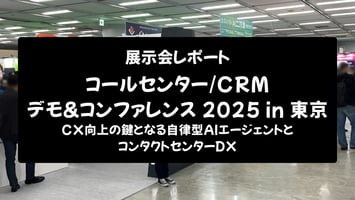 【展示会レポート】コールセンター/CRM デモ&コンファレンス 2025 in 東京：CX向上の鍵となる自律型AIエージェントとコンタクトセンターDX