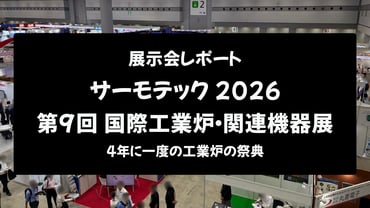 【展示会レポート】サーモテック2026｜第9回国際工業炉・関連機器展：4年に一度の工業炉の祭典