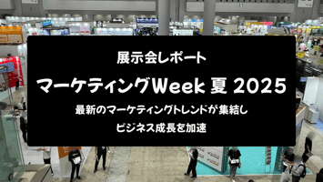 【展示会レポート】第17回 マーケティングWeek 夏 2025：最新のマーケティングトレンドが集結し、ビジネス成長を加速