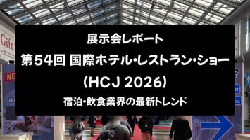 【展示会レポート】第54回 国際ホテル・レストラン・ショー（HCJ 2026）：宿泊・飲食業界の最新トレンド