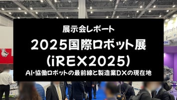 【展示会レポート】2025国際ロボット展（iREX2025）：AI・協働ロボットの最前線と製造業DXの現在地