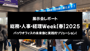 【展示会レポート】総務・人事・経理Week [春] 2025：バックオフィスの未来像と実践的ソリューション