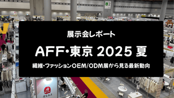 【展示会レポート】AFF・東京 2025 夏：アジア最大級の繊維・ファッションOEM/ODM展から見る最新動向