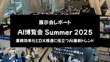 【展示会レポート】AI博覧会 Summer 2025:業務効率化とDX推進に役立つAI最新トレンド