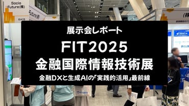 【展示会レポート】FIT2025 金融国際情報技術展：金融DXと生成AIの「実践的活用」最前線