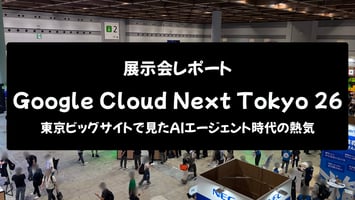 展示会レポート Google Cloud Next Tokyo 26 東京ビッグサイトで見たAIエージェント時代の熱気（会場全体写真、来場者多数）