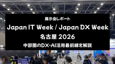 【展示会レポート】Japan IT Week / Japan DX Week 名古屋 2026：中部圏のDX・AI活用最前線を解説