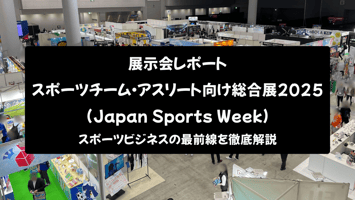 【展示会レポート】スポーツチーム・アスリート向け総合展 2025 (Japan Sports Week)：スポーツビジネスの最前線を徹底解説