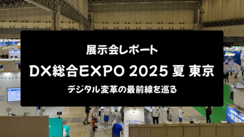 【展示会レポート】DX総合EXPO 2025 夏 東京：デジタル変革の最前線を巡る