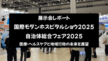【展示会レポート】国際モダンホスピタルショウ2025 / 自治体総合フェア2025：医療・ヘルスケアと地域行政の未来を展望