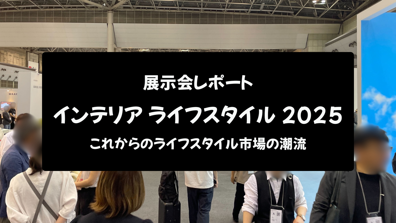 【展示会レポート】インテリア ライフスタイル 2025：これからのライフスタイル市場の潮流