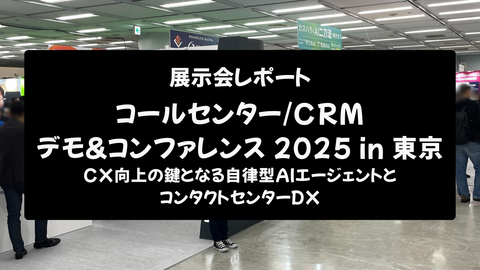 【展示会レポート】コールセンター/CRM デモ&コンファレンス 2025 in 東京：CX向上の鍵となる自律型AIエージェントとコンタクトセンターDX