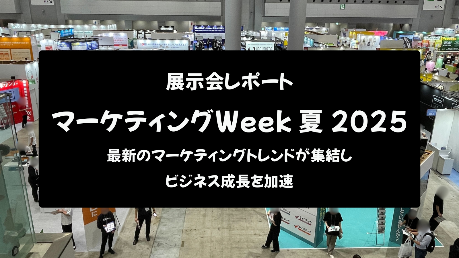 【展示会レポート】第17回 マーケティングWeek 夏 2025：最新のマーケティングトレンドが集結し、ビジネス成長を加速