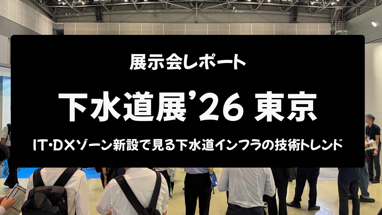 下水道展'26東京 展示会レポート｜IT・DXゾーン新設で見る下水道インフラの技術トレンド