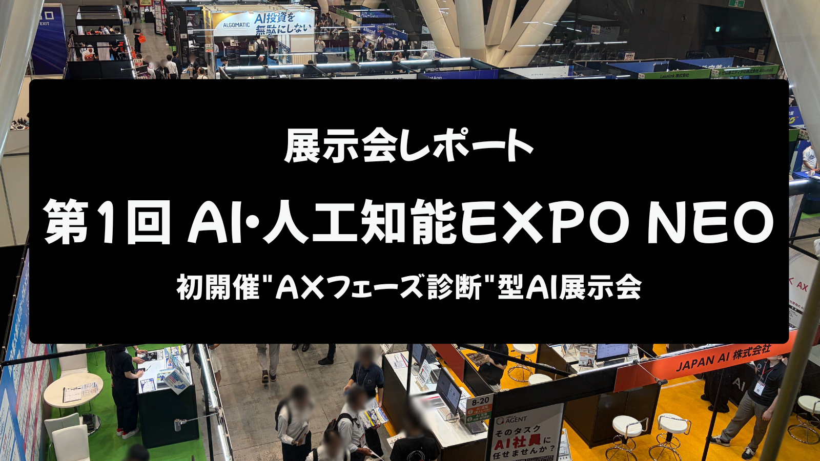 第1回AI・人工知能EXPO NEO 展示会レポートのアイキャッチ画像。東京国際フォーラムの会場を上から見下ろした写真に「展示会レポート 第1回AI・人工知能EXPO NEO 初開催"AXフェーズ診断"型AI展示会」の文字が重なっている