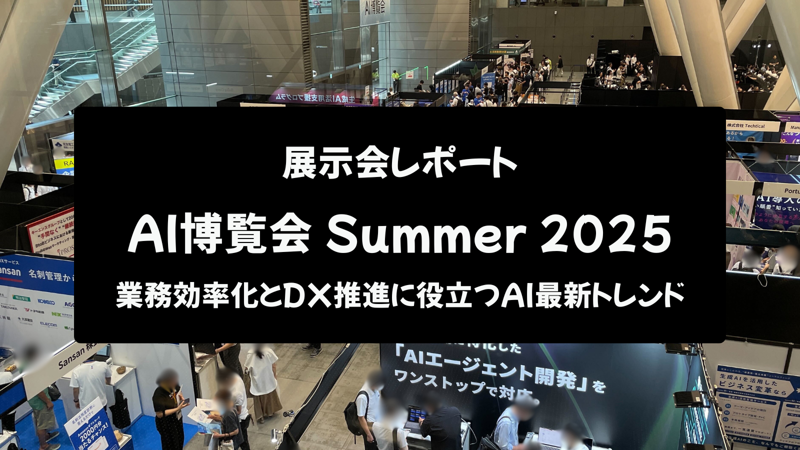【展示会レポート】AI博覧会 Summer 2025：業務効率化とDX推進に役立つAI最新トレンド