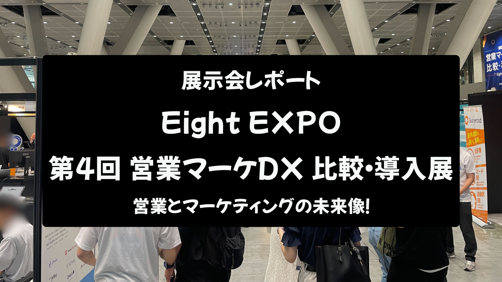 【展示会レポート】Eight EXPO 第4回 営業マーケDX 比較・導入展：営業とマーケティングの未来像