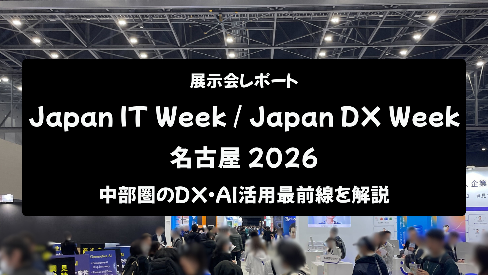【展示会レポート】Japan IT Week / Japan DX Week 名古屋 2026：中部圏のDX・AI活用最前線を解説