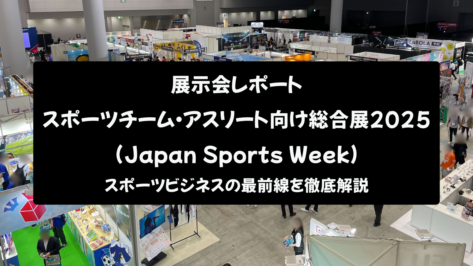 【展示会レポート】スポーツチーム・アスリート向け総合展 2025 (Japan Sports Week):スポーツビジネスの最前線を徹底解説