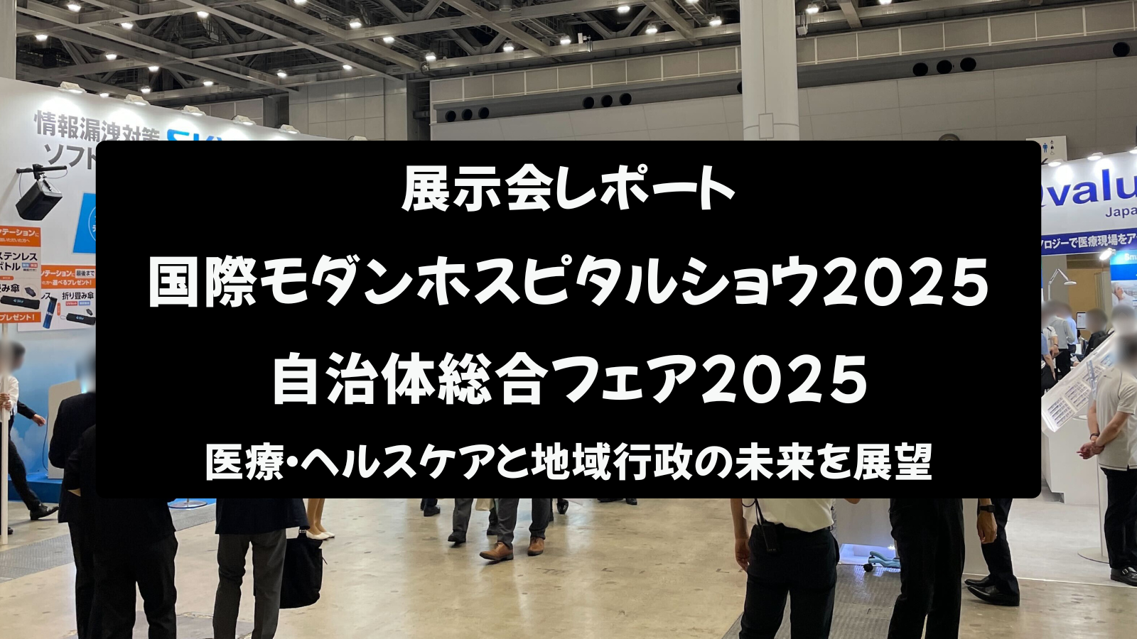 【展示会レポート】国際モダンホスピタルショウ2025 / 自治体総合フェア2025：医療・ヘルスケアと地域行政の未来を展望
