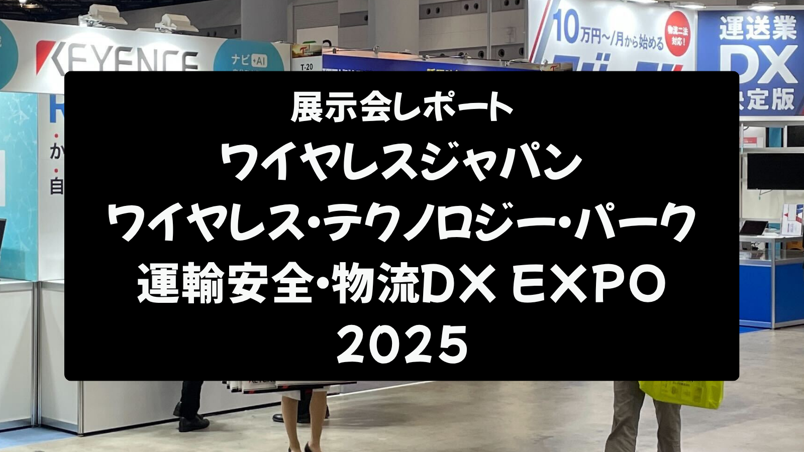 【展示会レポート】ワイヤレスジャパン × WTP・運輸安全物流DX EXPO 2025：未来社会を切り開く最新技術の洞察